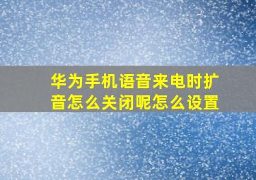 华为手机语音来电时扩音怎么关闭呢怎么设置