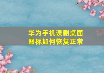 华为手机误删桌面图标如何恢复正常