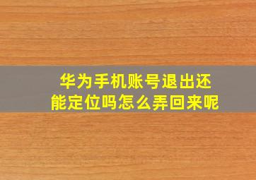 华为手机账号退出还能定位吗怎么弄回来呢