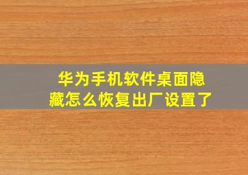 华为手机软件桌面隐藏怎么恢复出厂设置了