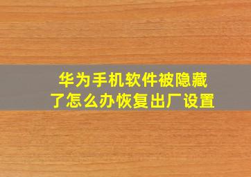 华为手机软件被隐藏了怎么办恢复出厂设置