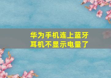 华为手机连上蓝牙耳机不显示电量了