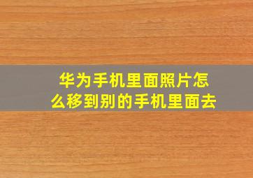 华为手机里面照片怎么移到别的手机里面去