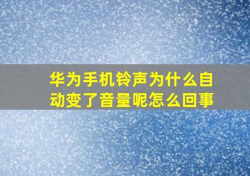 华为手机铃声为什么自动变了音量呢怎么回事