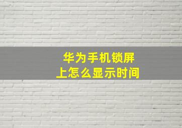 华为手机锁屏上怎么显示时间