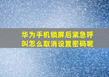 华为手机锁屏后紧急呼叫怎么取消设置密码呢