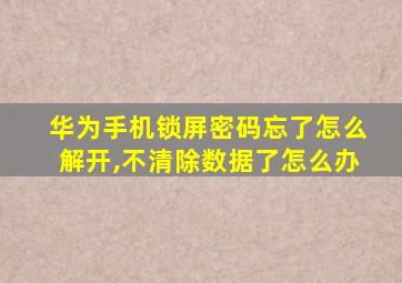 华为手机锁屏密码忘了怎么解开,不清除数据了怎么办