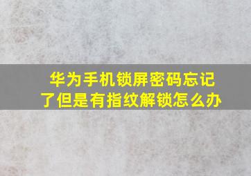 华为手机锁屏密码忘记了但是有指纹解锁怎么办