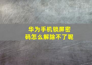 华为手机锁屏密码怎么解除不了呢