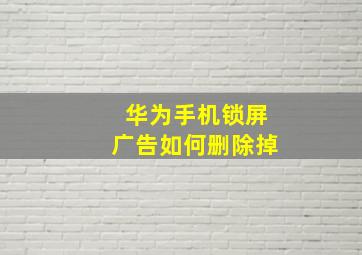 华为手机锁屏广告如何删除掉