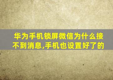 华为手机锁屏微信为什么接不到消息,手机也设置好了的