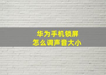 华为手机锁屏怎么调声音大小