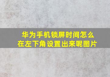 华为手机锁屏时间怎么在左下角设置出来呢图片