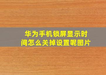 华为手机锁屏显示时间怎么关掉设置呢图片