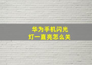 华为手机闪光灯一直亮怎么关