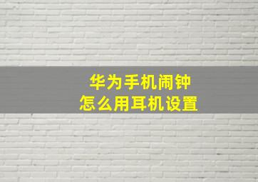 华为手机闹钟怎么用耳机设置