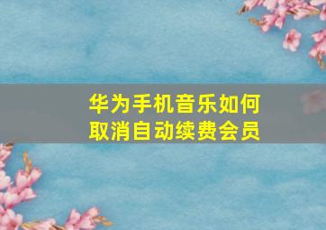 华为手机音乐如何取消自动续费会员