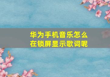 华为手机音乐怎么在锁屏显示歌词呢