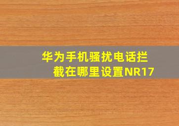 华为手机骚扰电话拦截在哪里设置NR17