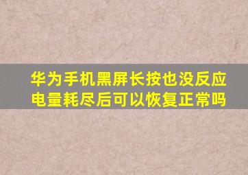 华为手机黑屏长按也没反应电量耗尽后可以恢复正常吗