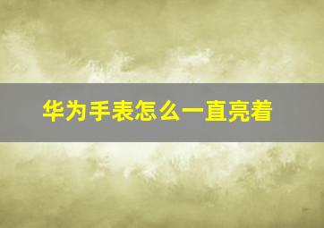 华为手表怎么一直亮着