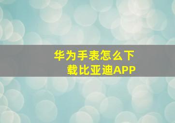 华为手表怎么下载比亚迪APP