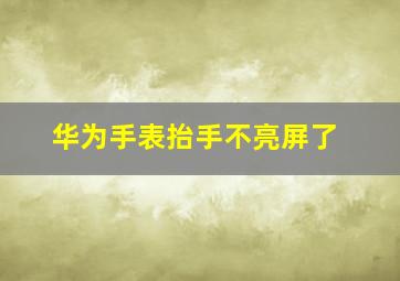 华为手表抬手不亮屏了