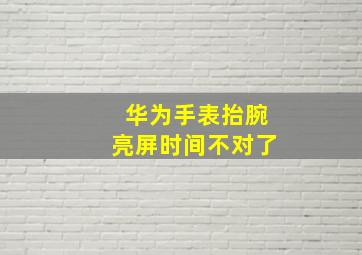 华为手表抬腕亮屏时间不对了