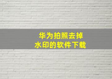 华为拍照去掉水印的软件下载