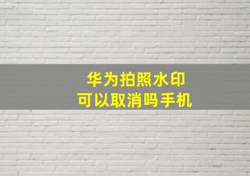 华为拍照水印可以取消吗手机