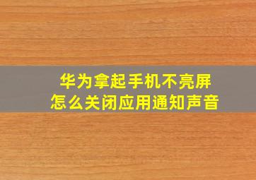 华为拿起手机不亮屏怎么关闭应用通知声音