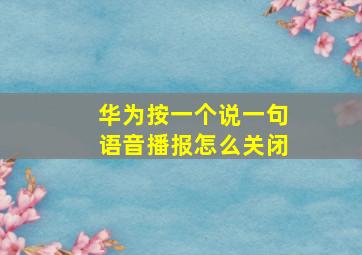 华为按一个说一句语音播报怎么关闭