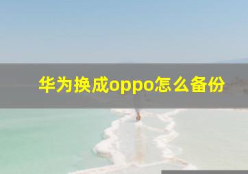 华为换成oppo怎么备份