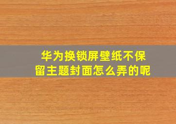 华为换锁屏壁纸不保留主题封面怎么弄的呢