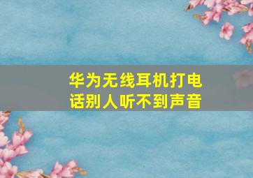 华为无线耳机打电话别人听不到声音