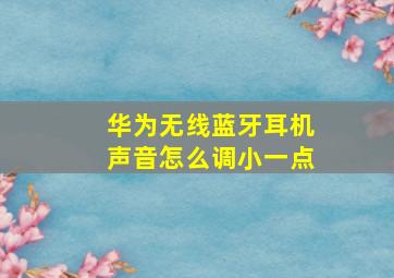 华为无线蓝牙耳机声音怎么调小一点