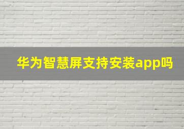 华为智慧屏支持安装app吗