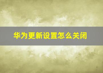 华为更新设置怎么关闭