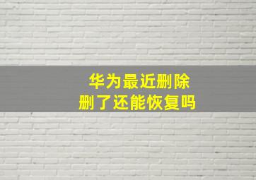 华为最近删除删了还能恢复吗