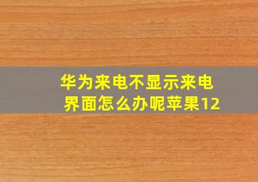 华为来电不显示来电界面怎么办呢苹果12