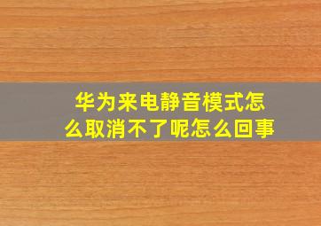 华为来电静音模式怎么取消不了呢怎么回事