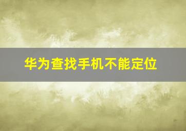 华为查找手机不能定位