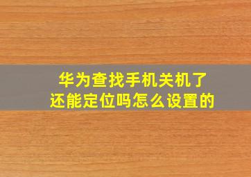 华为查找手机关机了还能定位吗怎么设置的