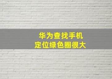 华为查找手机定位绿色圈很大