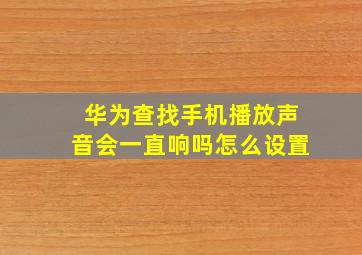 华为查找手机播放声音会一直响吗怎么设置