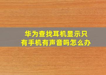 华为查找耳机显示只有手机有声音吗怎么办