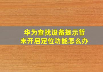 华为查找设备提示暂未开启定位功能怎么办