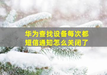 华为查找设备每次都短信通知怎么关闭了