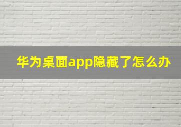 华为桌面app隐藏了怎么办