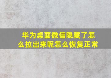 华为桌面微信隐藏了怎么拉出来呢怎么恢复正常